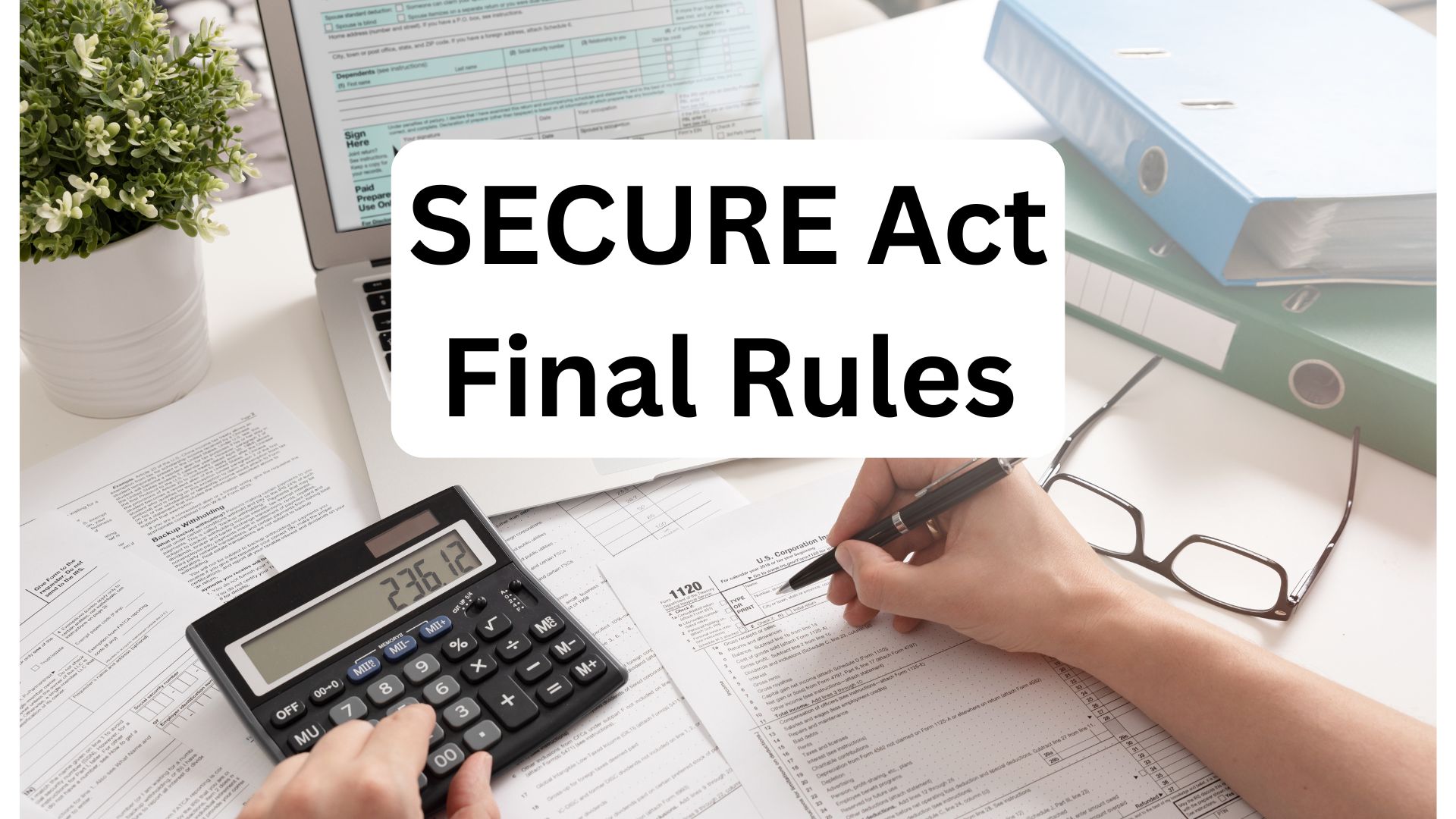 Desktop with calculator and person filing out a tax form based on the SECURE Act Final Rules